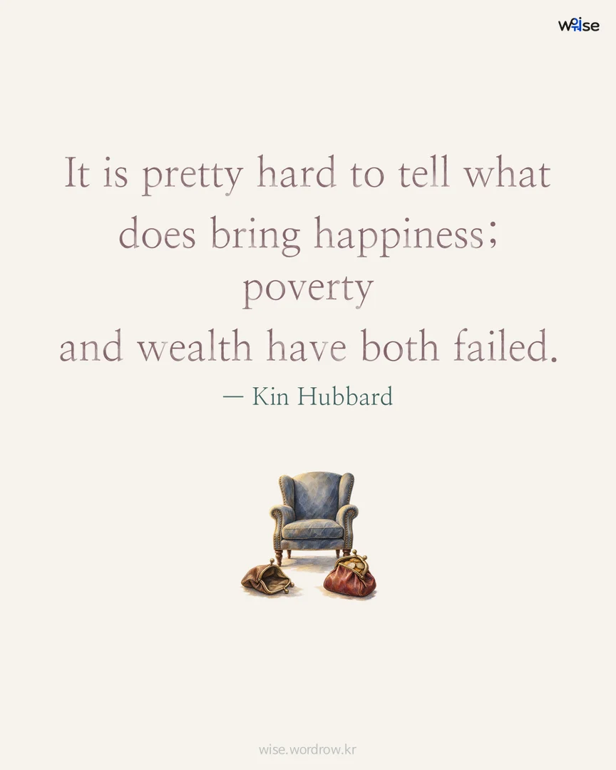 It is pretty hard to tell what does bring happiness; poverty and wealth have both failed. — Kin Hubbard 포토카드