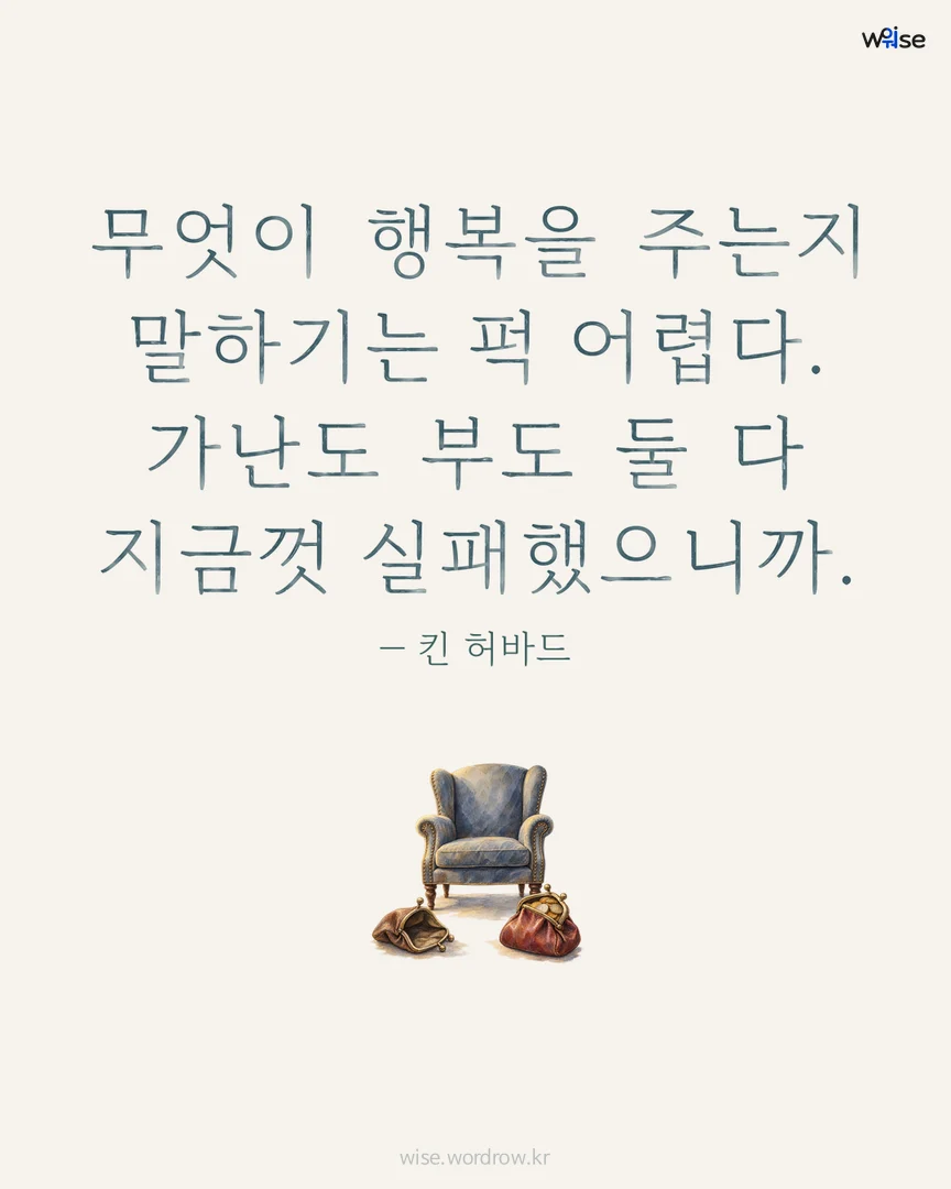 무엇이 행복을 주는지 말하기는 퍽 어렵다. 가난도 부도 둘 다 지금껏 실패했으니까. — 킨 허바드 포토카드