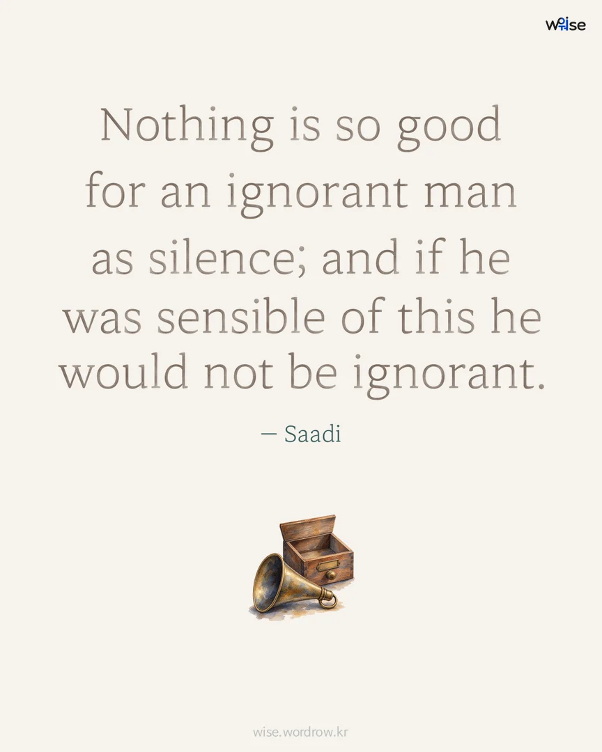 Nothing is so good for an ignorant man as silence; and if he was sensible of this he would not be ignorant. — Saadi 포토카드