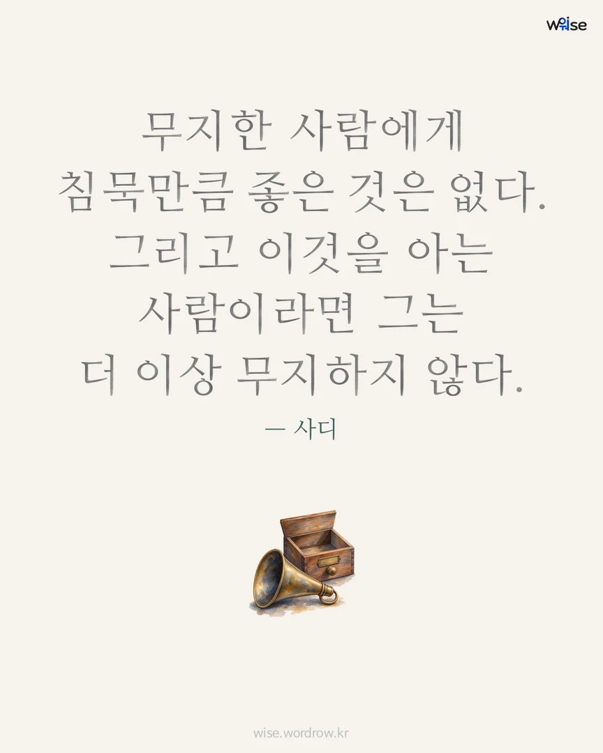 무지한 사람에게 침묵만큼 좋은 것은 없다. 그리고 이것을 아는 사람이라면 그는 더 이상 무지하지 않다. — 사디 포토카드