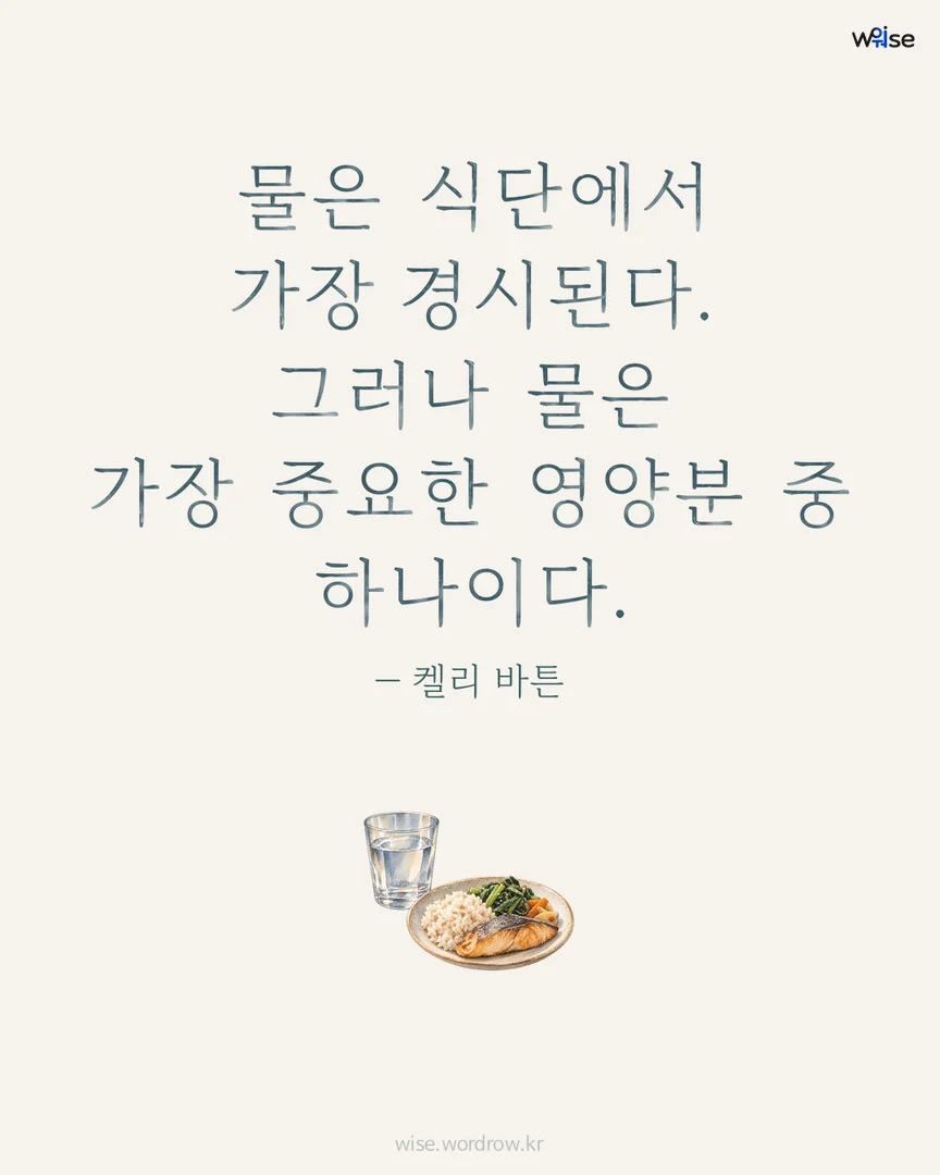 물은 식단에서 가장 경시된다. 그러나 물은 가장 중요한 영양분 중 하나이다. — 켈리 바튼 포토카드