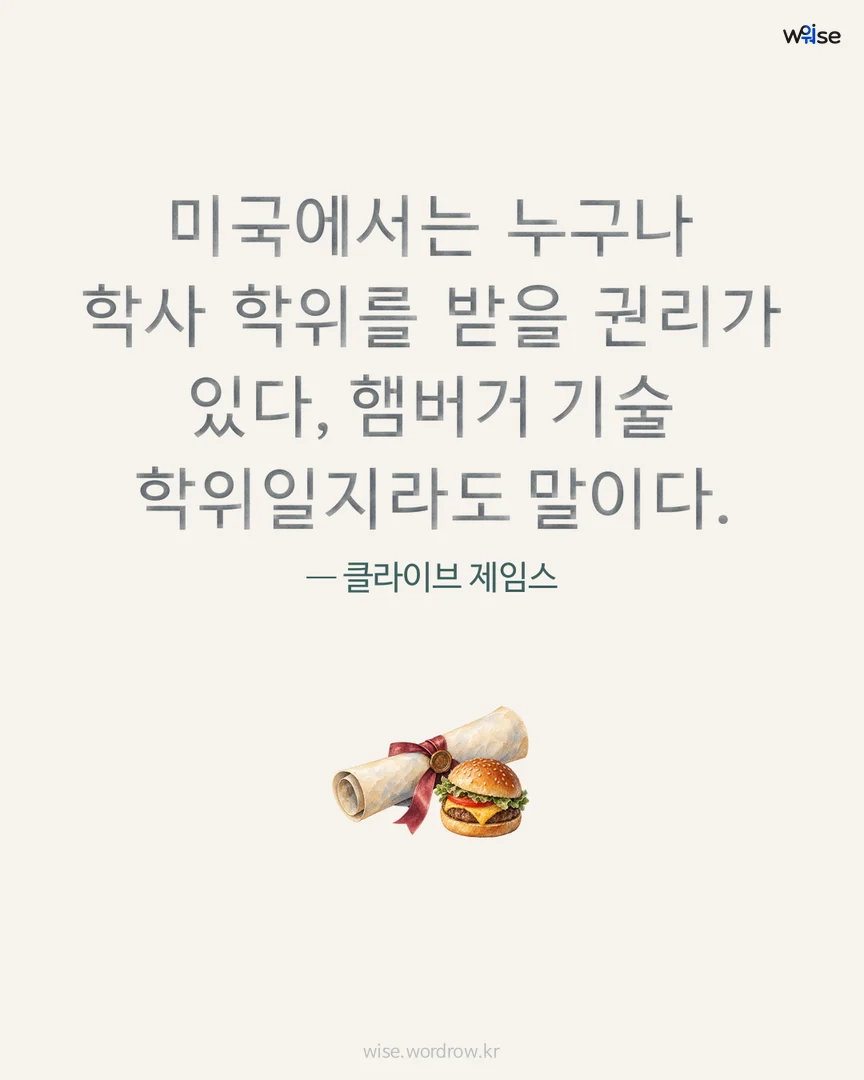 미국에서는 누구나 학사 학위를 받을 권리가 있다, 햄버거 기술 학위일지라도 말이다. — 클라이브 제임스 포토카드