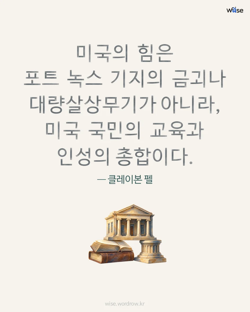 미국의 힘은 포트 녹스 기지의 금괴나 대량살상무기가 아니라, 미국 국민의 교육과 인성의 총합이다. — 클레이본 펠 포토카드