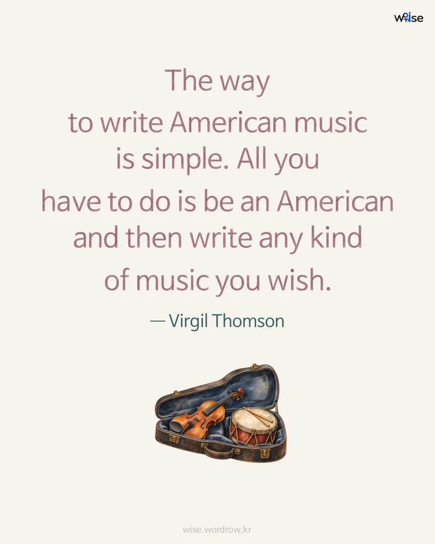 The way to write American music is simple. All you have to do is be an American and then write any kind of music you wish. — Virgil Thomson 포토카드
