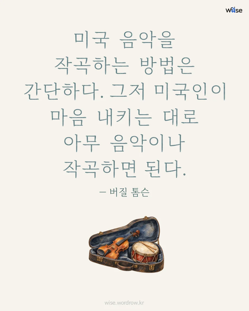 미국 음악을 작곡하는 방법은 간단하다. 그저 미국인이 마음 내키는 대로 아무 음악이나 작곡하면 된다. — 버질 톰슨 포토카드