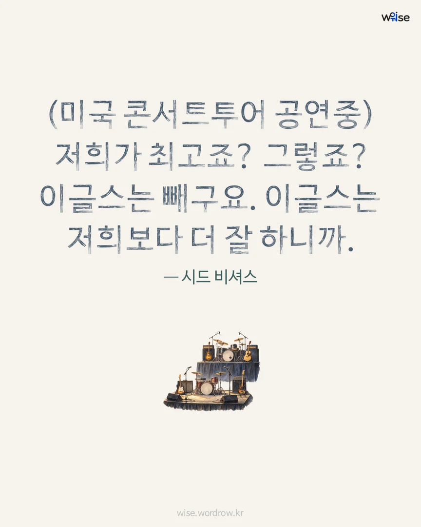 (미국 콘서트투어 공연중) 저희가 최고죠? 그렇죠? 이글스는 빼구요. 이글스는 저희보다 더 잘 하니까. — 시드 비셔스 포토카드