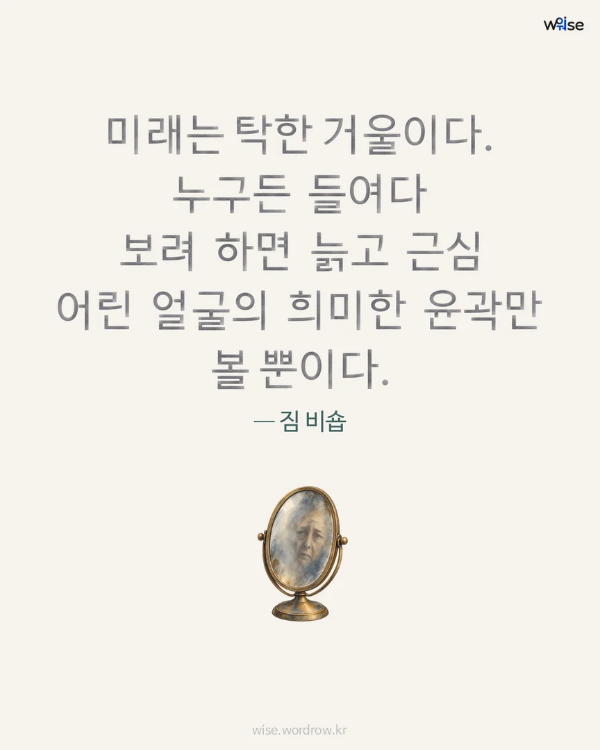 미래는 탁한 거울이다. 누구든 들여다 보려 하면 늙고 근심 어린 얼굴의 희미한 윤곽만 볼 뿐이다. — 짐 비숍 포토카드