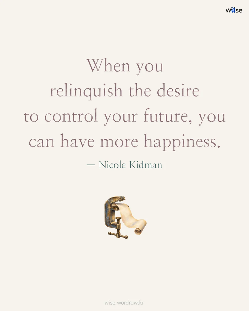 When you relinquish the desire to control your future, you can have more happiness. — Nicole Kidman 포토카드