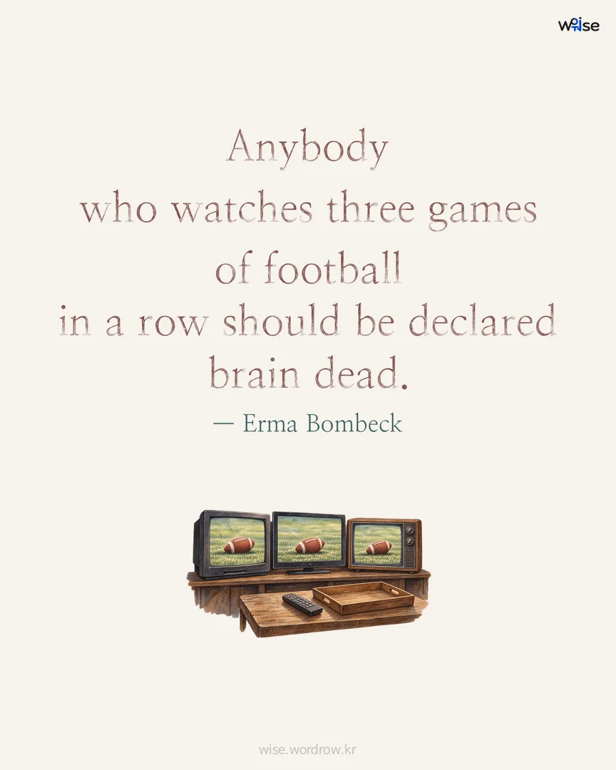 Anybody who watches three games of football in a row should be declared brain dead. — Erma Bombeck 포토카드