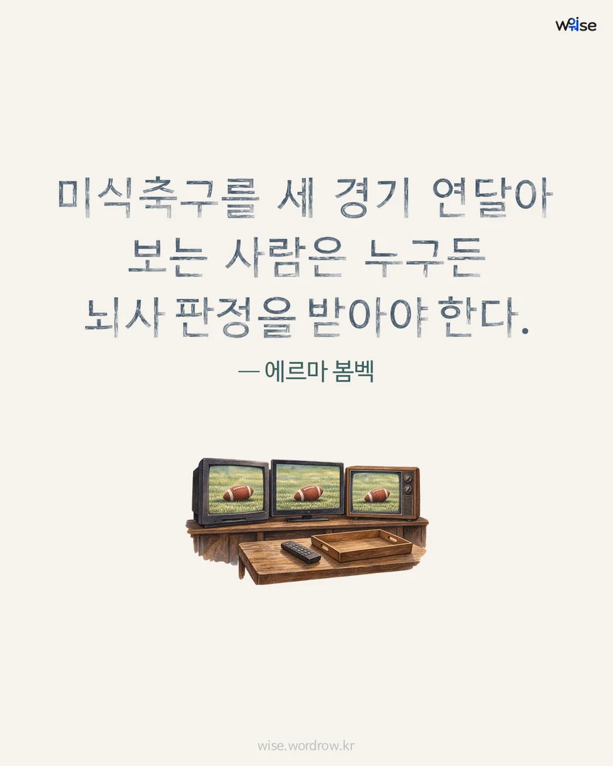 미식축구를 세 경기 연달아 보는 사람은 누구든 뇌사 판정을 받아야 한다. — 에르마 봄벡 포토카드