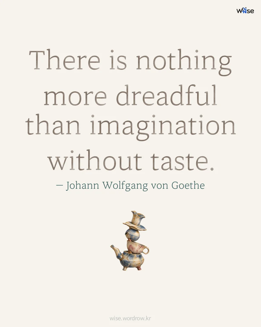There is nothing more dreadful than imagination without taste. — Johann Wolfgang von Goethe 포토카드