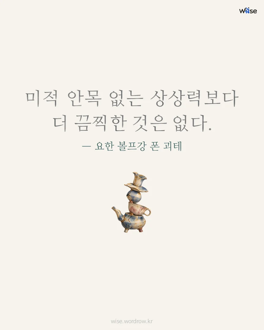 미적 안목 없는 상상력보다 더 끔찍한 것은 없다. — 요한 볼프강 폰 괴테 포토카드