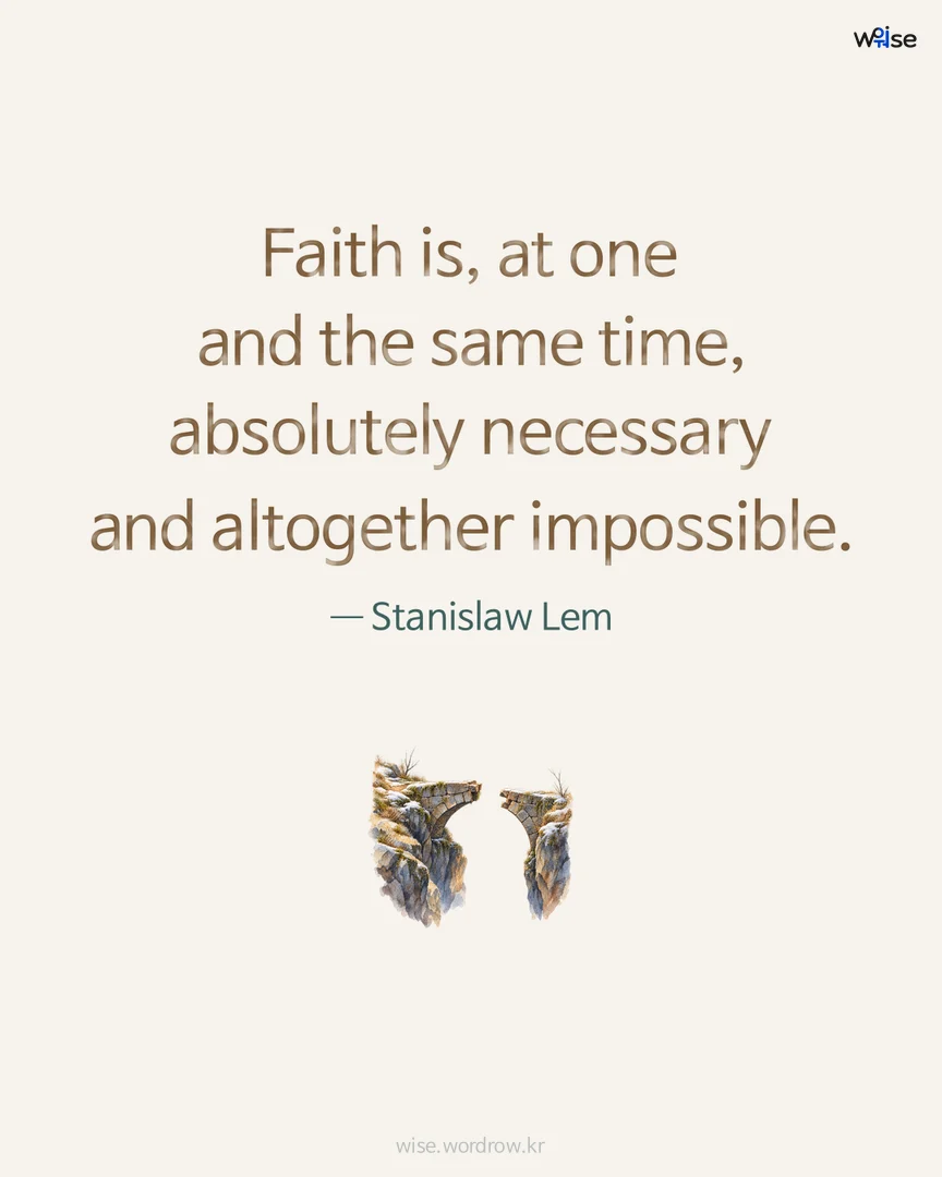 Faith is, at one and the same time, absolutely necessary and altogether impossible. — Stanislaw Lem 포토카드