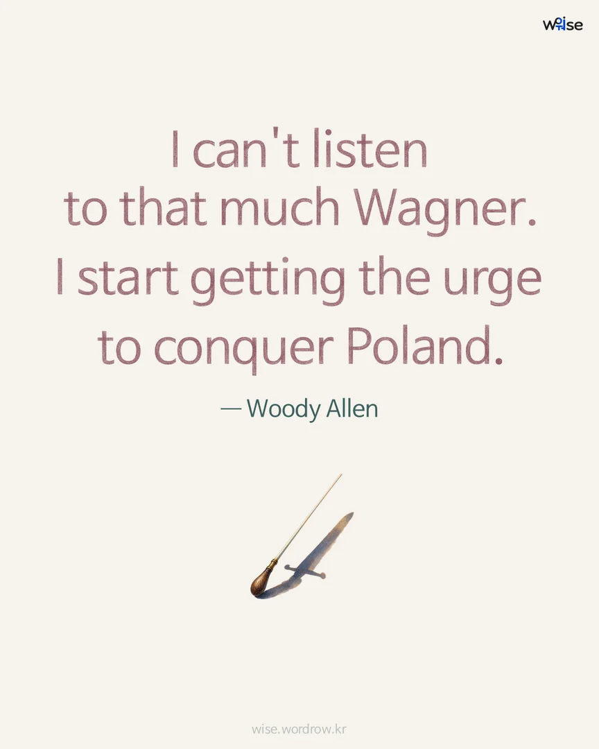 I can't listen to that much Wagner. I start getting the urge to conquer Poland. — Woody Allen 포토카드