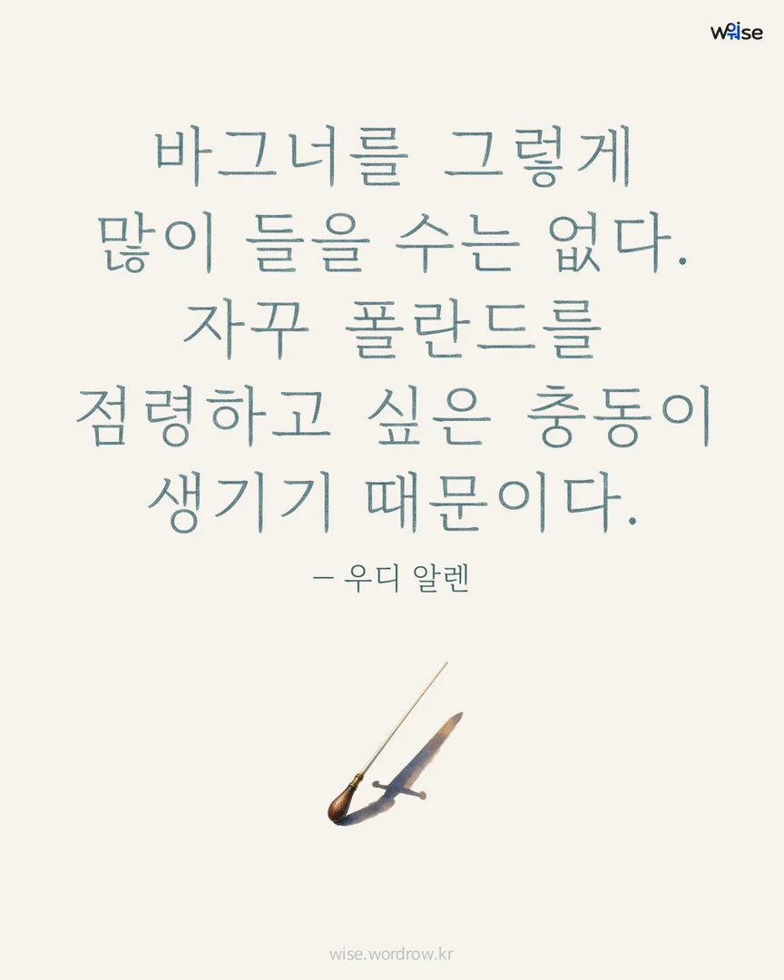 바그너를 그렇게 많이 들을 수는 없다. 자꾸 폴란드를 점령하고 싶은 충동이 생기기 때문이다. — 우디 알렌 포토카드
