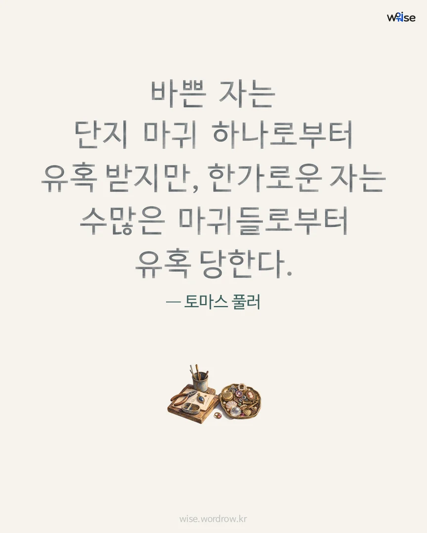 바쁜 자는 단지 마귀 하나로부터 유혹 받지만, 한가로운 자는 수많은 마귀들로부터 유혹 당한다. — 토마스 풀러 포토카드