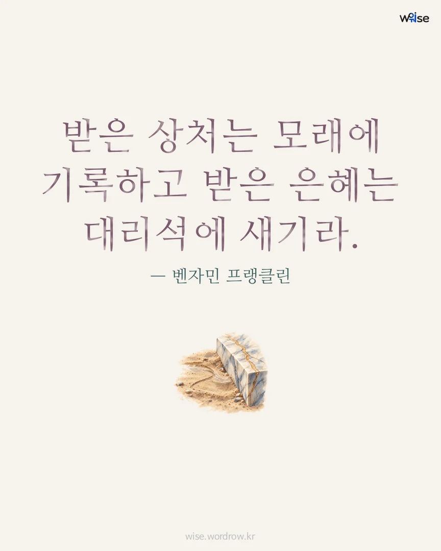 받은 상처는 모래에 기록하고 받은 은혜는 대리석에 새기라. — 벤자민 프랭클린 포토카드