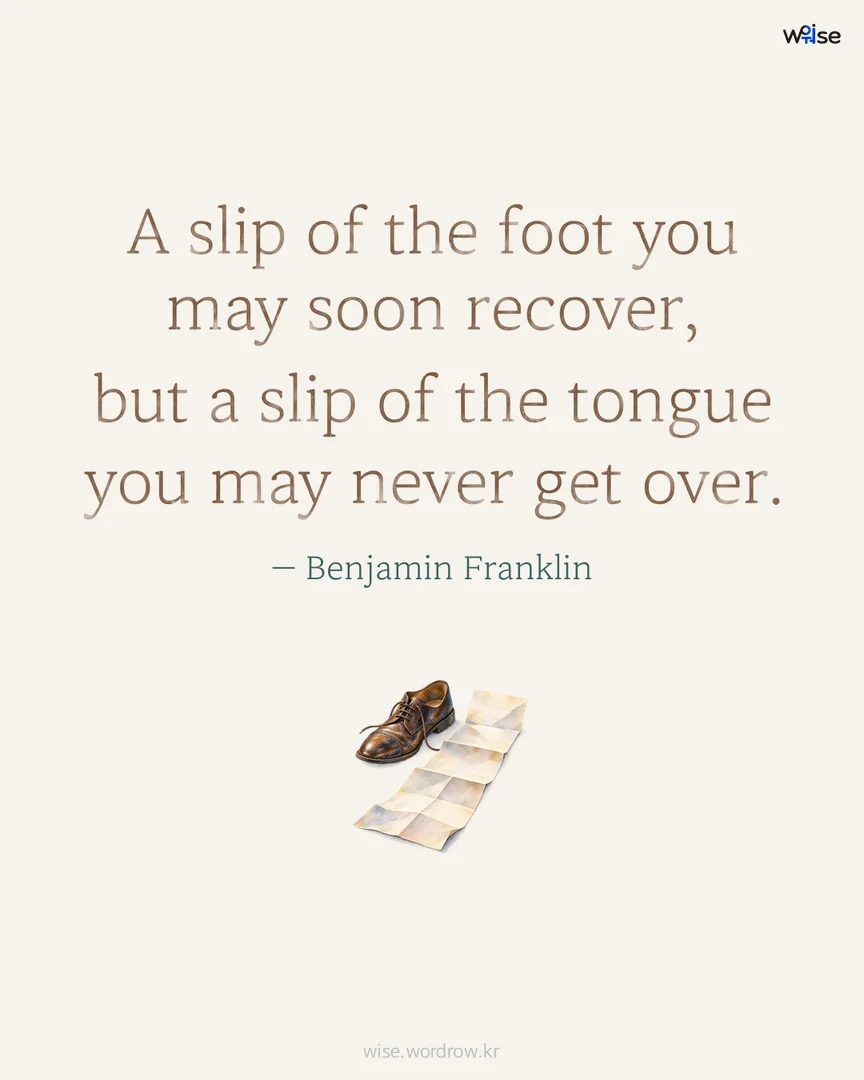 A slip of the foot you may soon recover, but a slip of the tongue you may never get over. — Benjamin Franklin 포토카드