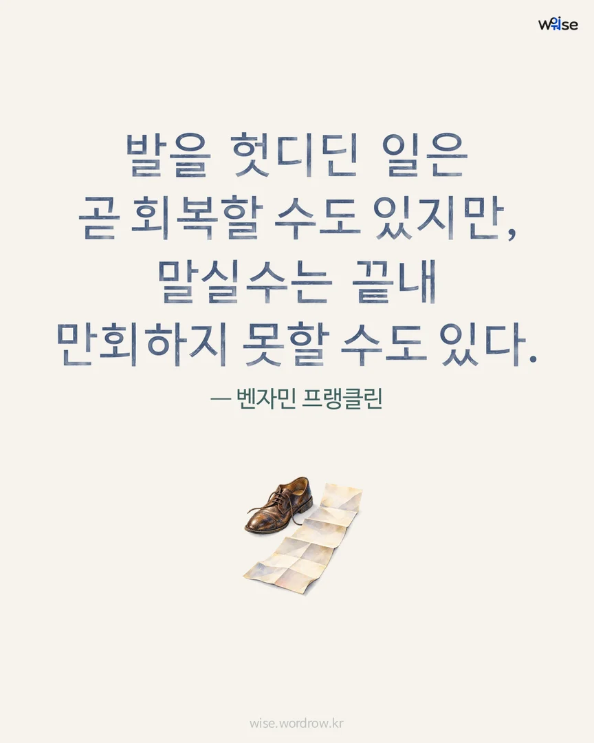 발을 헛디딘 일은 곧 회복할 수도 있지만, 말실수는 끝내 만회하지 못할 수도 있다. — 벤자민 프랭클린 포토카드