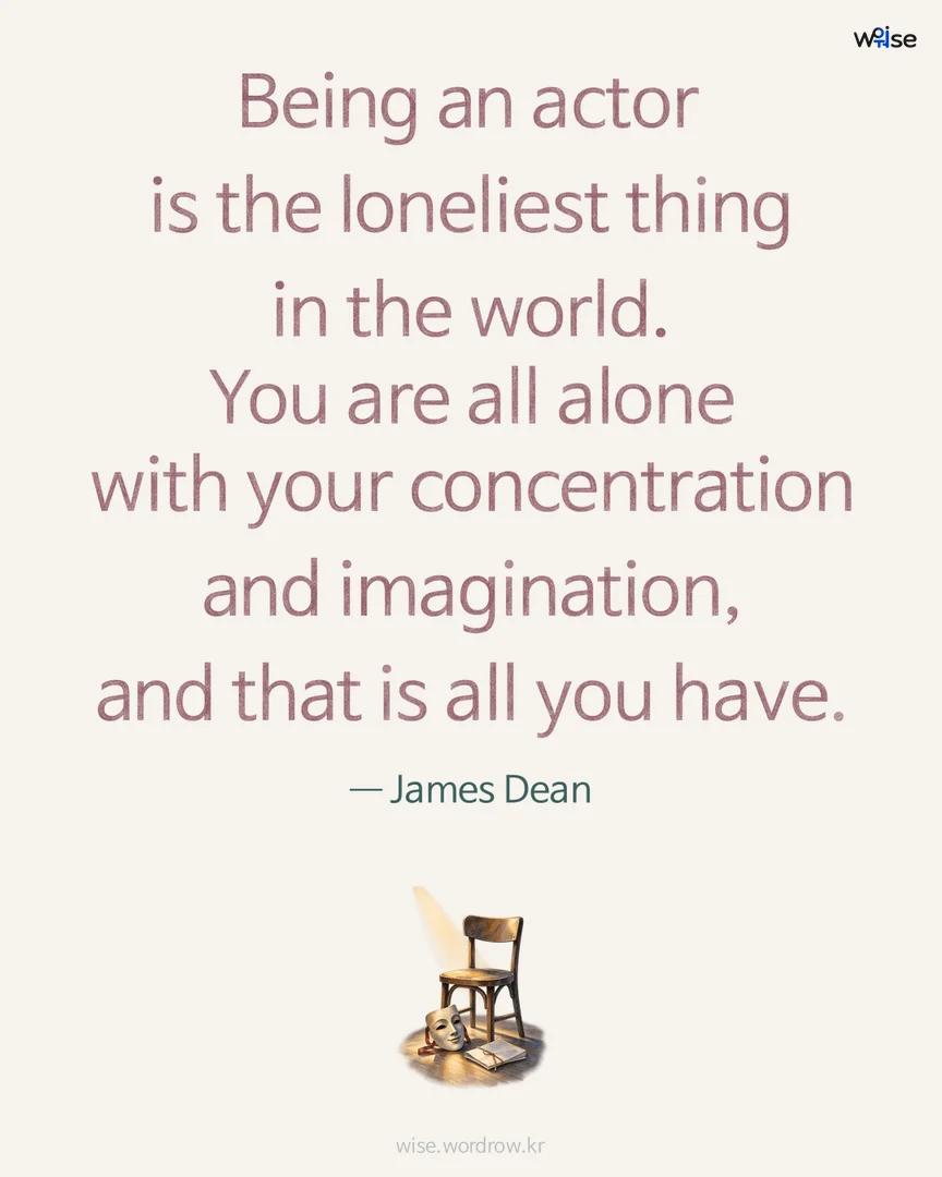 Being an actor is the loneliest thing in the world. You are all alone with your concentration and imagination, and that is all you have. — James Dean 포토카드