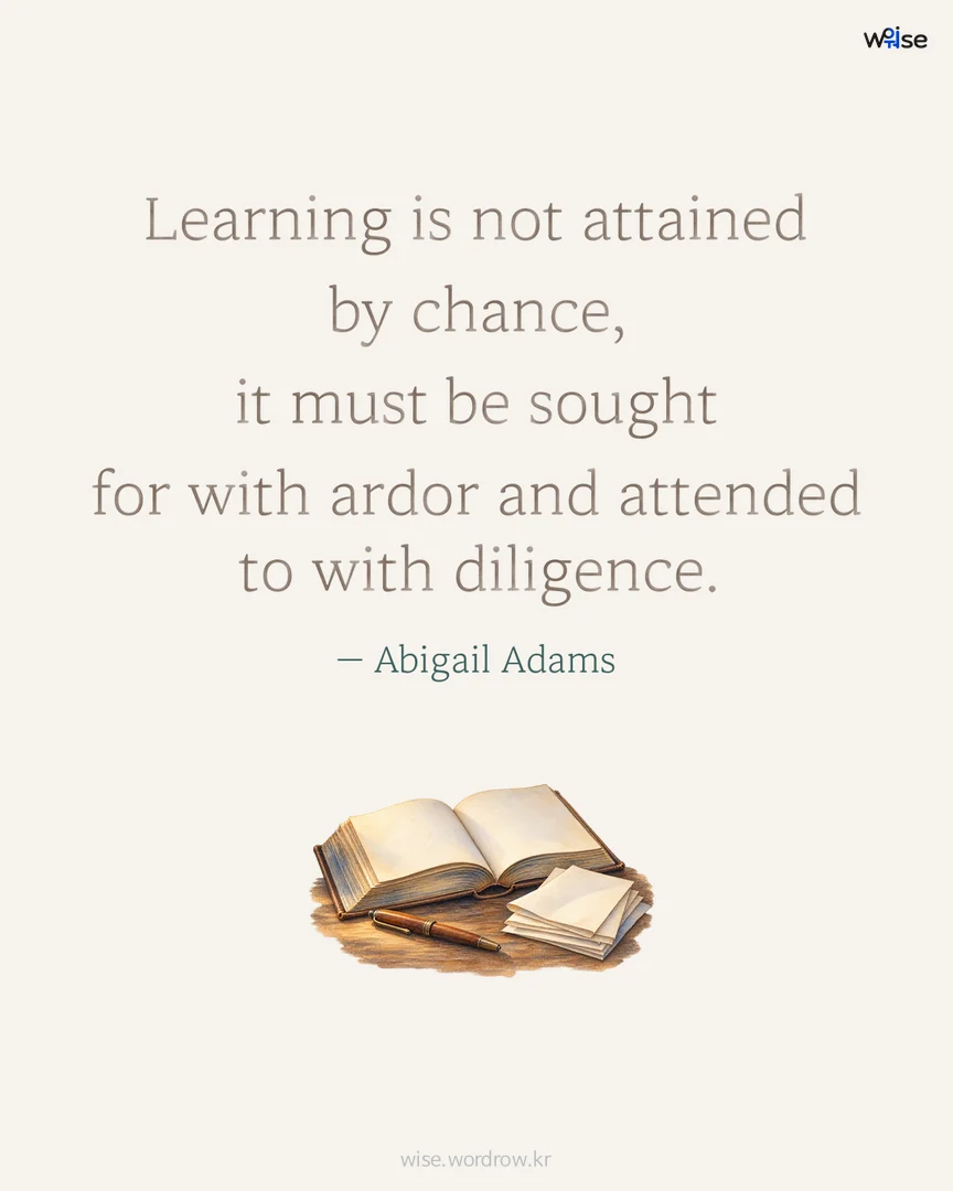 Learning is not attained by chance, it must be sought for with ardor and attended to with diligence. — Abigail Adams 포토카드