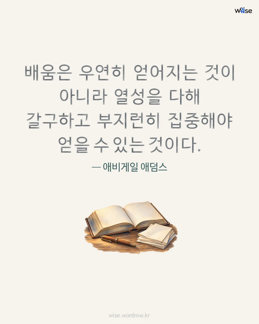 배움은 우연히 얻어지는 것이 아니라 열성을 다해 갈구하고 부지런히 집중해야 얻을 수 있는 것이다. — 애비게일 애덤스 포토카드