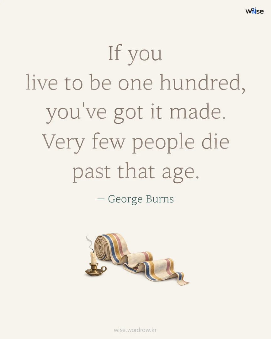 If you live to be one hundred, you've got it made. Very few people die past that age. — George Burns 포토카드
