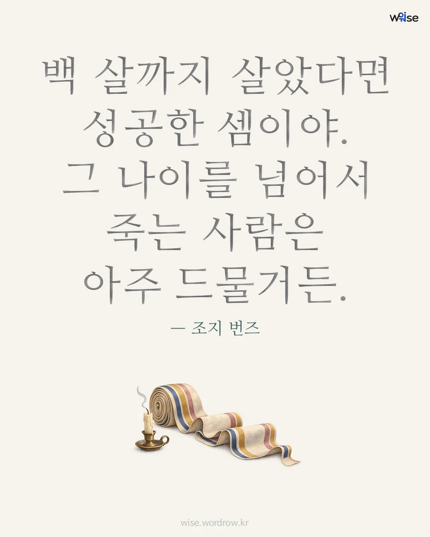 백 살까지 살았다면 성공한 셈이야. 그 나이를 넘어서 죽는 사람은 아주 드물거든. — 조지 번즈 포토카드