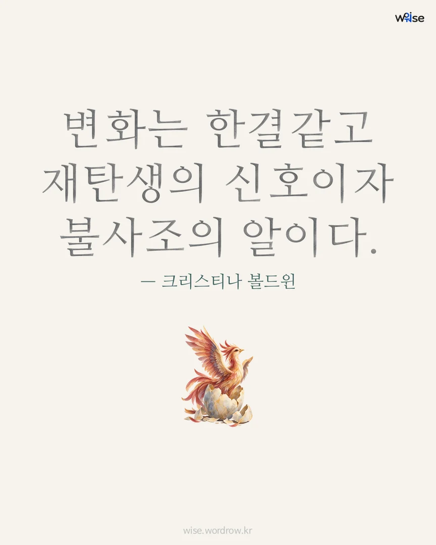 변화는 한결같고 재탄생의 신호이자 불사조의 알이다. — 크리스티나 볼드윈 포토카드