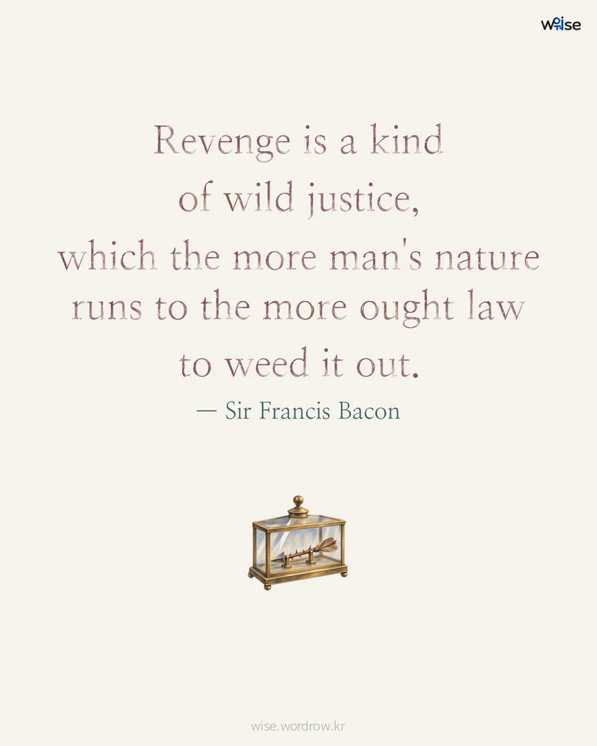 Revenge is a kind of wild justice, which the more man's nature runs to the more ought law to weed it out. — Sir Francis Bacon 포토카드