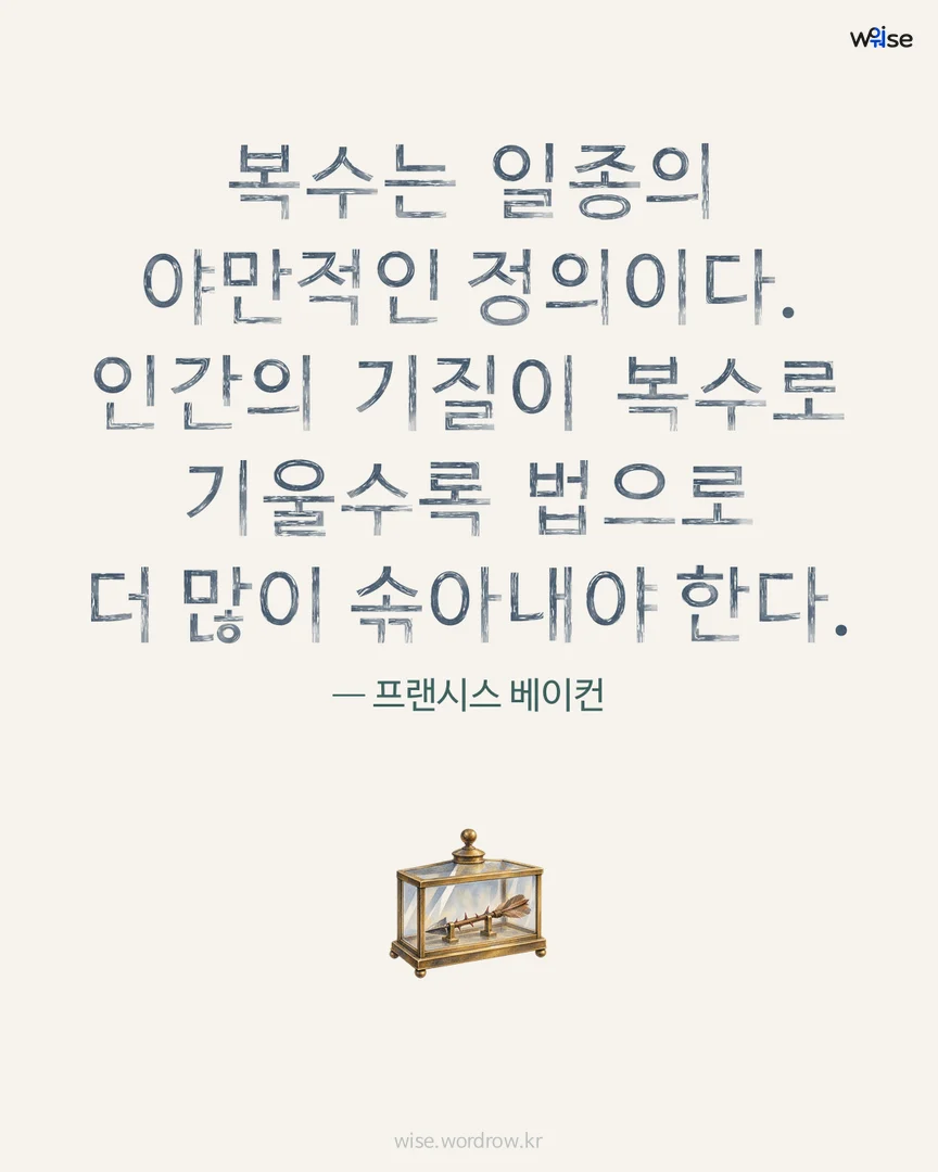 복수는 일종의 야만적인 정의이다. 인간의 기질이 복수로 기울수록 법으로 더 많이 솎아내야 한다. — 프랜시스 베이컨 포토카드