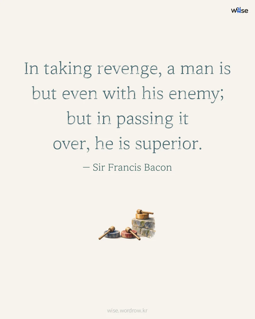 In taking revenge, a man is but even with his enemy; but in passing it over, he is superior. — Sir Francis Bacon 포토카드