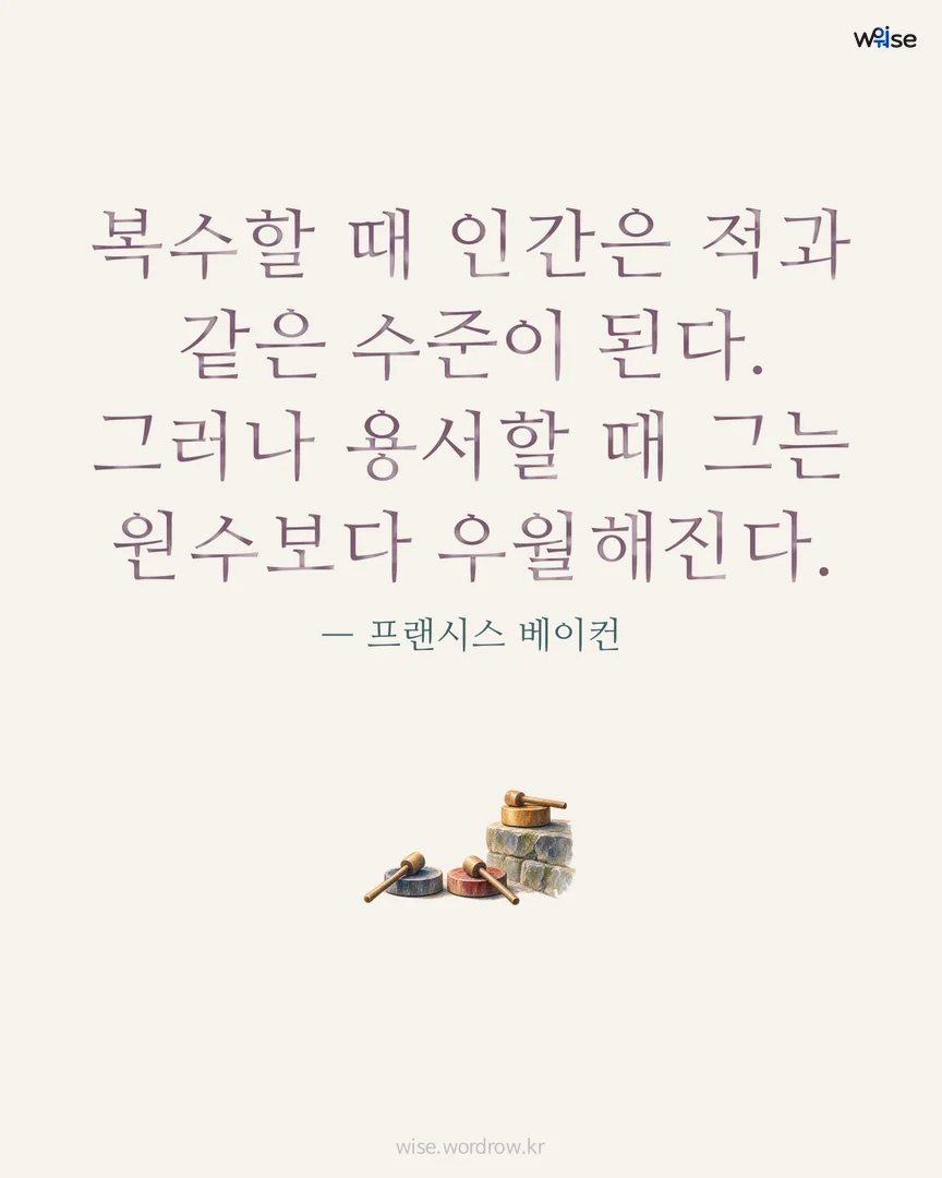복수할 때 인간은 적과 같은 수준이 된다. 그러나 용서할 때 그는 원수보다 우월해진다. — 프랜시스 베이컨 포토카드