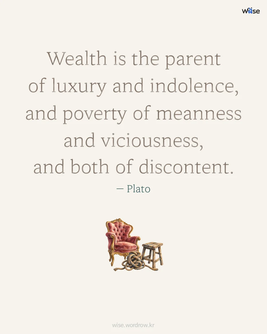 Wealth is the parent of luxury and indolence, and poverty of meanness and viciousness, and both of discontent. — Plato 포토카드