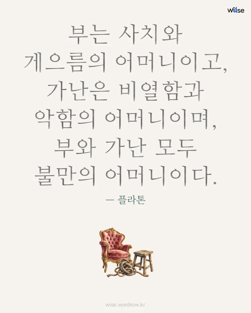 부는 사치와 게으름의 어머니이고, 가난은 비열함과 악함의 어머니이며, 부와 가난 모두 불만의 어머니이다. — 플라톤 포토카드