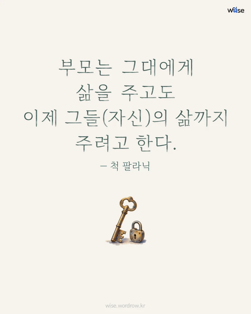 부모는 그대에게 삶을 주고도 이제 그들(자신)의 삶까지 주려고 한다. — 척 팔라닉 포토카드