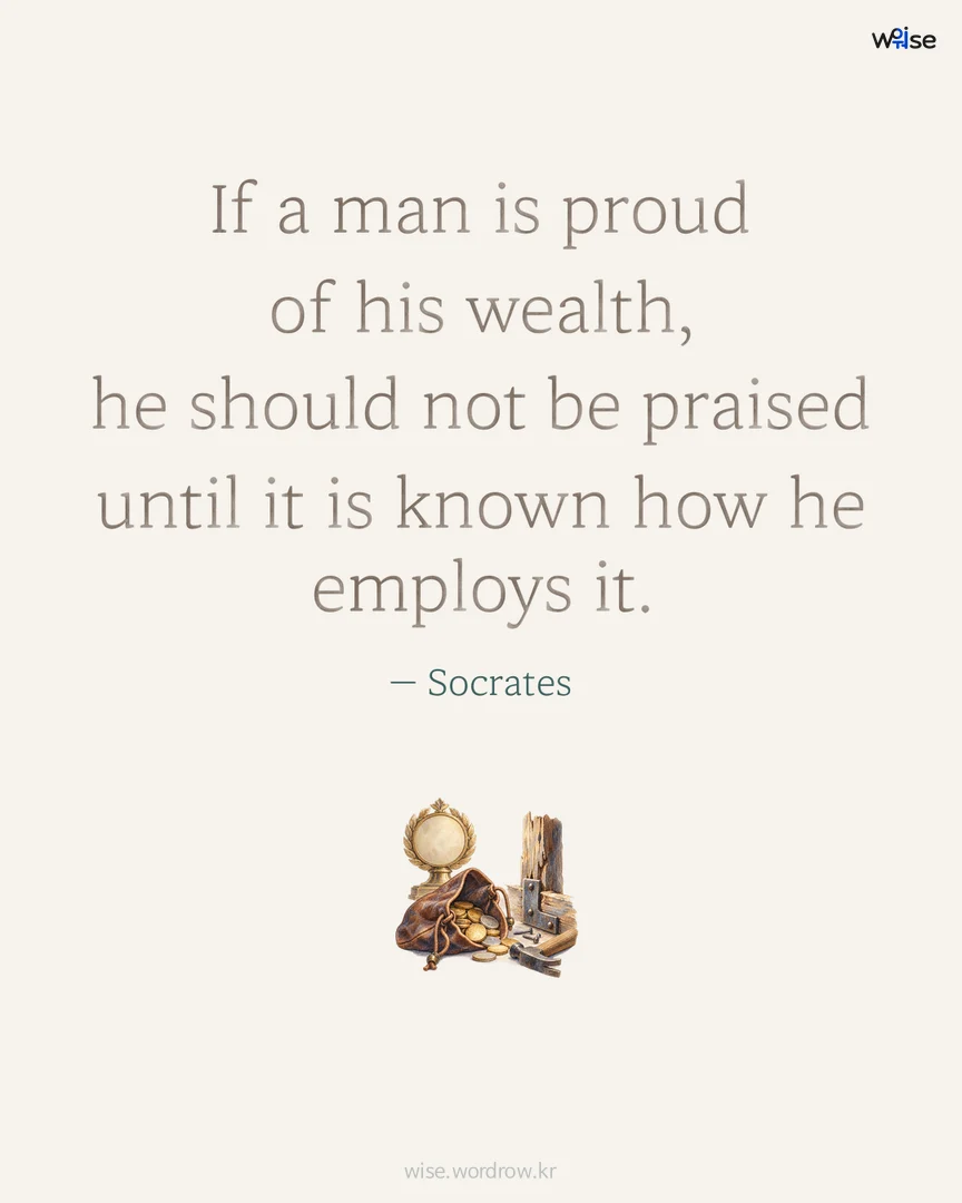 If a man is proud of his wealth, he should not be praised until it is known how he employs it. — Socrates 포토카드