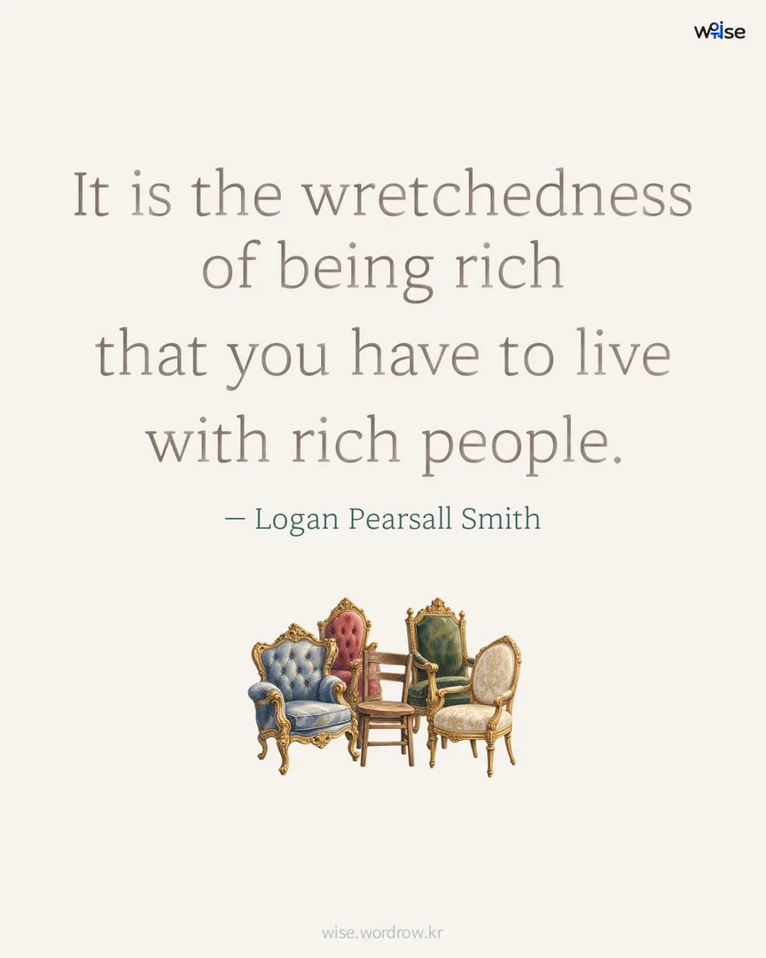 It is the wretchedness of being rich that you have to live with rich people. — Logan Pearsall Smith 포토카드