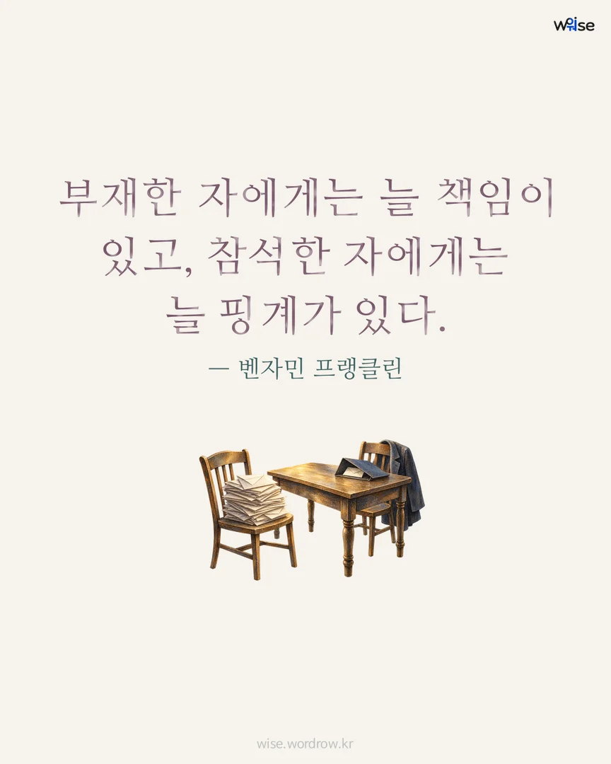 부재한 자에게는 늘 책임이 있고, 참석한 자에게는 늘 핑계가 있다. — 벤자민 프랭클린 포토카드