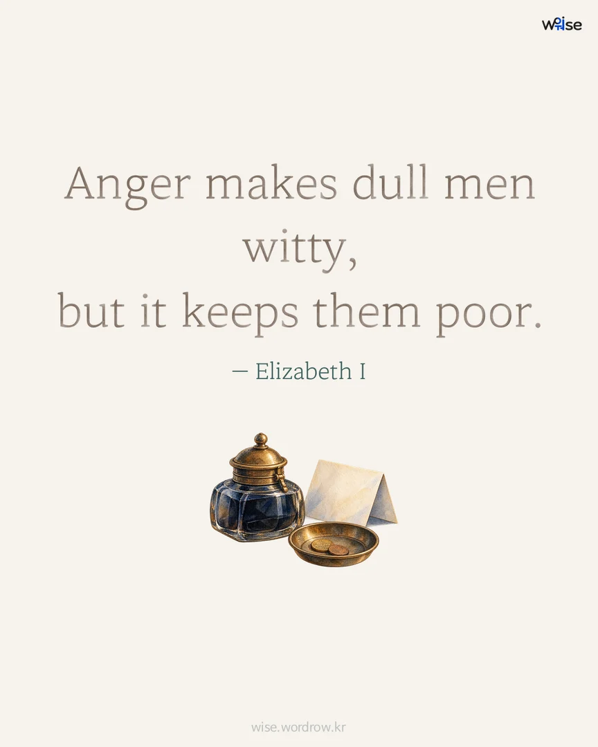 Anger makes dull men witty, but it keeps them poor. — Elizabeth I 포토카드