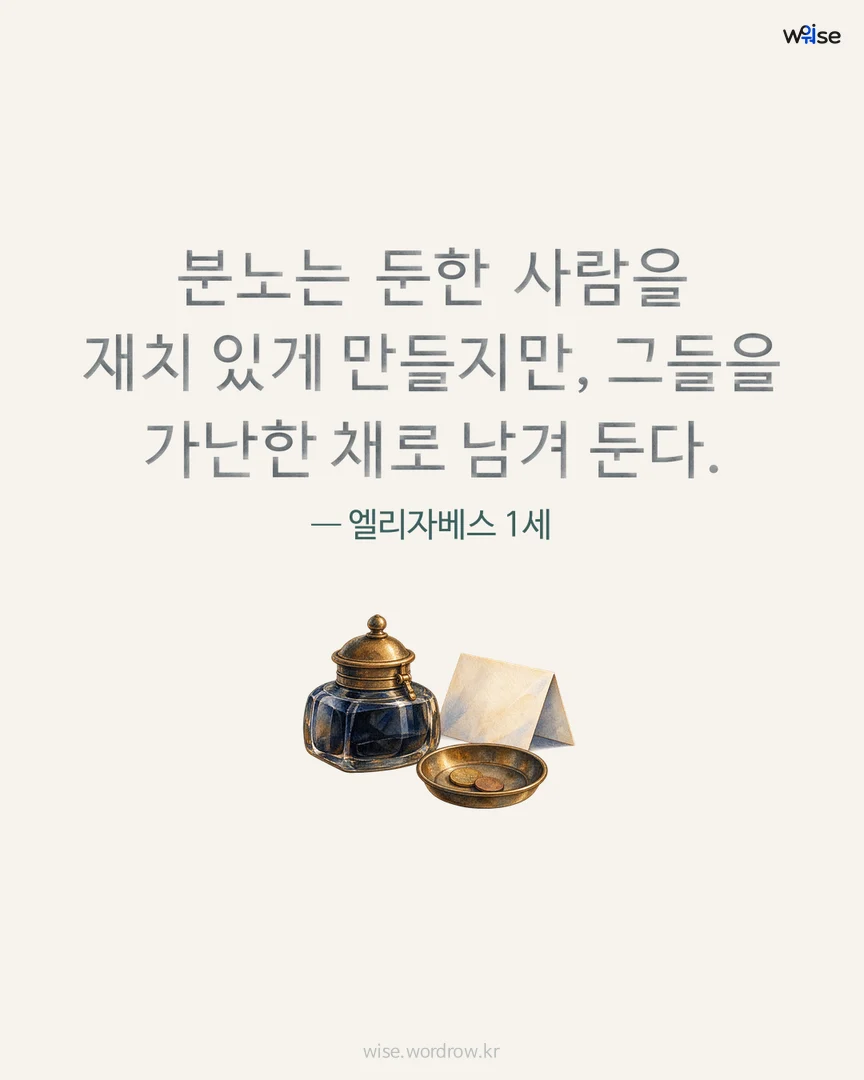 분노는 둔한 사람을 재치 있게 만들지만, 그들을 가난한 채로 남겨 둔다. — 엘리자베스 1세 포토카드