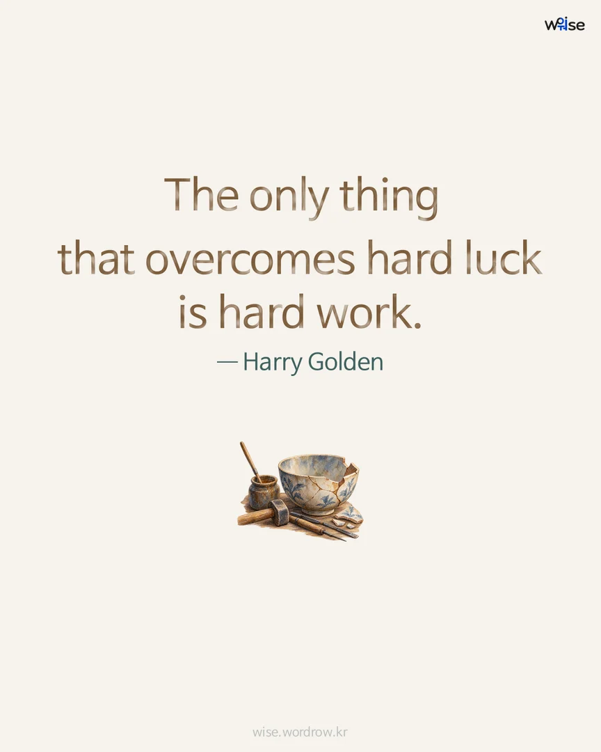 The only thing that overcomes hard luck is hard work. — Harry Golden 포토카드
