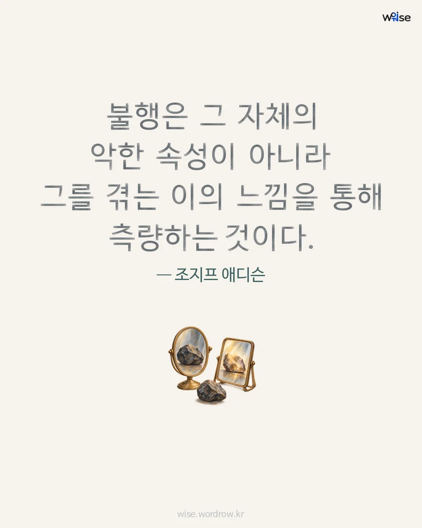 불행은 그 자체의 악한 속성이 아니라 그를 겪는 이의 느낌을 통해 측량하는 것이다. — 조지프 애디슨 포토카드