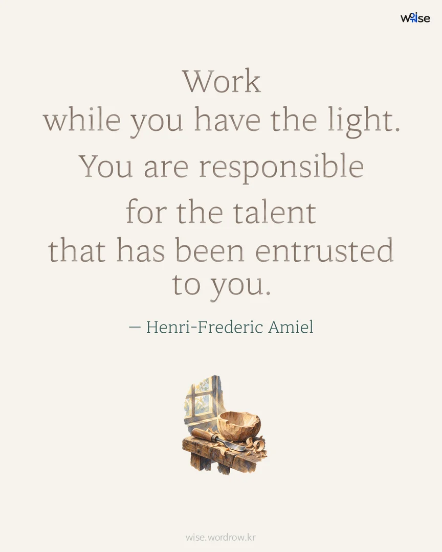 Work while you have the light. You are responsible for the talent that has been entrusted to you. — Henri-Frederic Amiel 포토카드