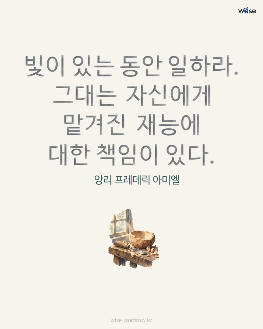 빛이 있는 동안 일하라. 그대는 자신에게 맡겨진 재능에 대한 책임이 있다. — 앙리 프레데릭 아미엘 포토카드
