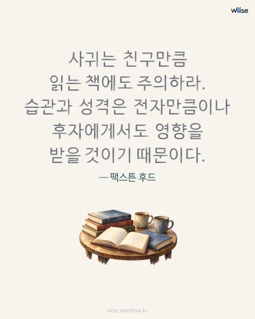 사귀는 친구만큼 읽는 책에도 주의하라. 습관과 성격은 전자만큼이나 후자에게서도 영향을 받을 것이기 때문이다. — 팩스튼 후드 포토카드