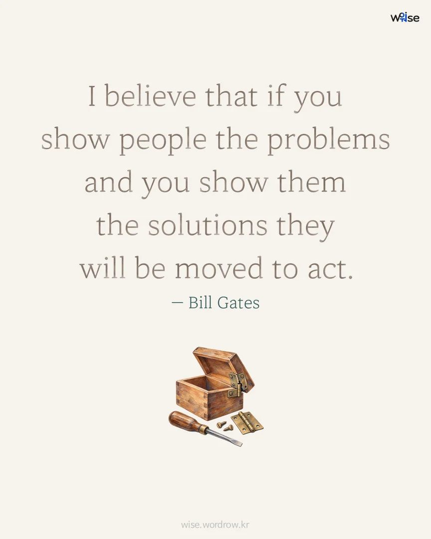 I believe that if you show people the problems and you show them the solutions they will be moved to act. — Bill Gates 포토카드