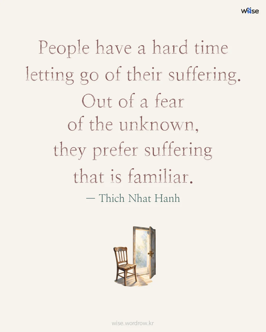 People have a hard time letting go of their suffering. Out of a fear of the unknown, they prefer suffering that is familiar. — Thich Nhat Hanh 포토카드
