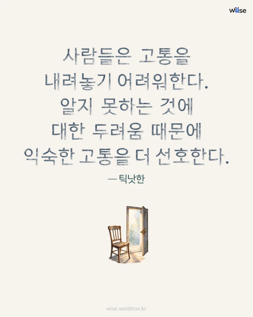 사람들은 고통을 내려놓기 어려워한다. 알지 못하는 것에 대한 두려움 때문에 익숙한 고통을 더 선호한다. — 틱낫한 포토카드