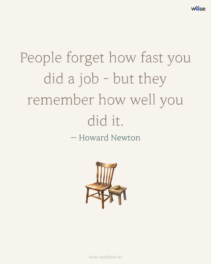 People forget how fast you did a job - but they remember how well you did it. — Howard Newton 포토카드